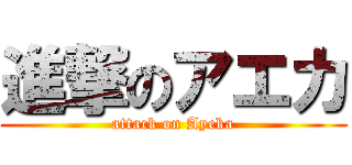 進撃のアエカ (attack on Ayeka)