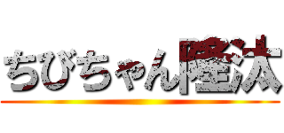 ちびちゃん隆汰 ()