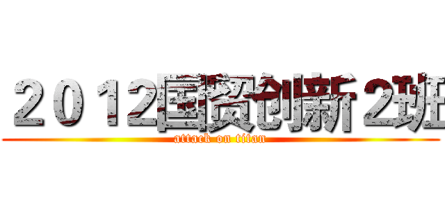 ２０１２国贸创新２班 (attack on titan)
