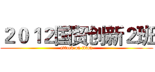 ２０１２国贸创新２班 (attack on titan)