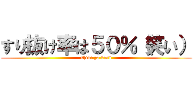 すり抜け率は５０％（笑い） (shine ya kasu)