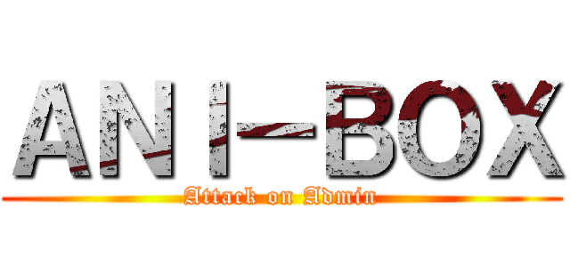 ＡＮＩ－ＢＯＸ (Attack on Admin)