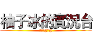 柚子冰的實況台 (訂閱我@ω@)