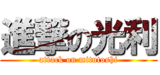 進撃の光利 (attack on mitutoshi)