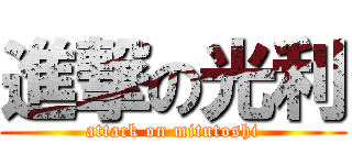 進撃の光利 (attack on mitutoshi)