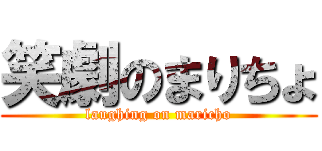 笑劇のまりちょ (laughing on maricho)