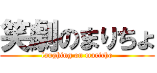 笑劇のまりちょ (laughing on maricho)
