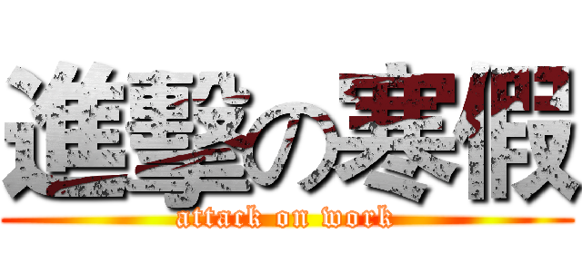 進擊の寒假 (attack on work)