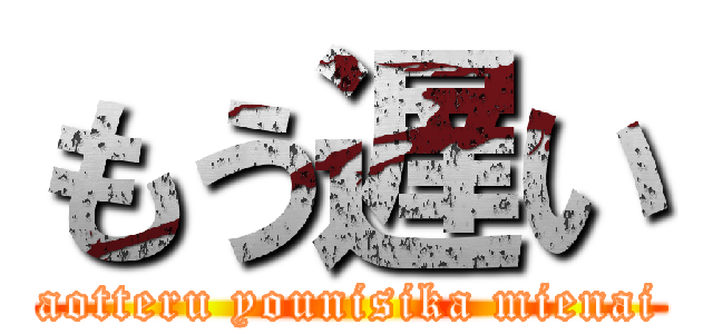 もう遅い (aotteru younisika mienai)