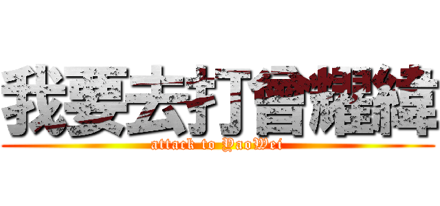 我要去打曾耀緯 (attack to YaoWei)