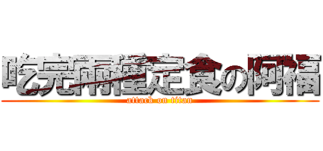 吃完兩種定食の阿福 (attack on titan)