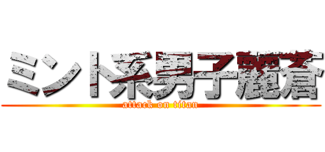 ミント系男子麗蒼 (attack on titan)