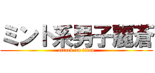 ミント系男子麗蒼 (attack on titan)