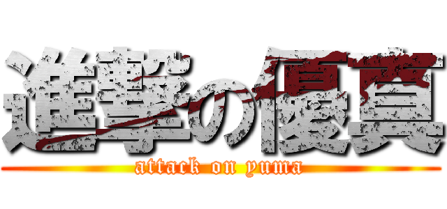 進撃の優真 (attack on yuma)