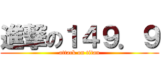 進撃の１４９．９ (attack on titan)