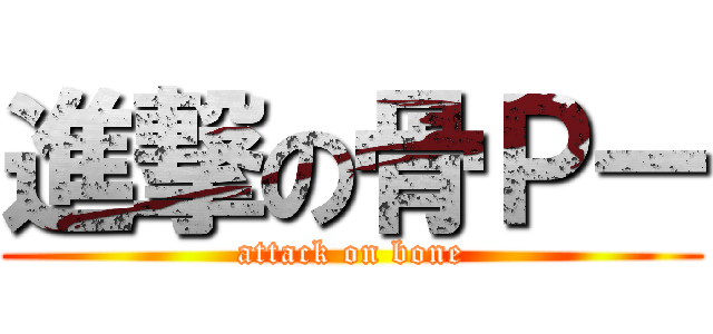 進撃の骨Ｐー (attack on bone)