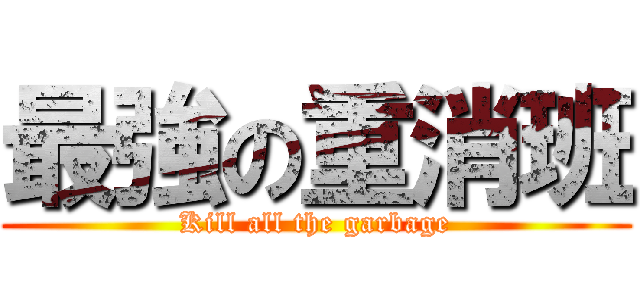 最強の重消班 (Kill all the garbage)