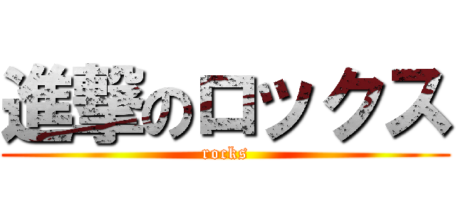 進撃のロックス (rocks)