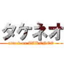 タケネオ (attack on TAKENEO)