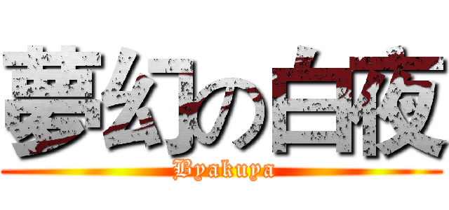 夢幻の白夜 ( Byakuya)