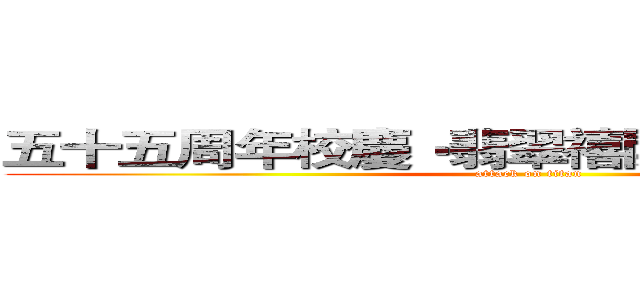 五十五周年校慶‧翡翠禧開放日进击の巨人 (attack on titan)