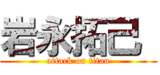 岩永拓己  (attack on titan)