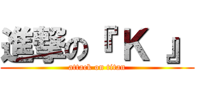 進撃の『 Ｋ 』 (attack on titan)