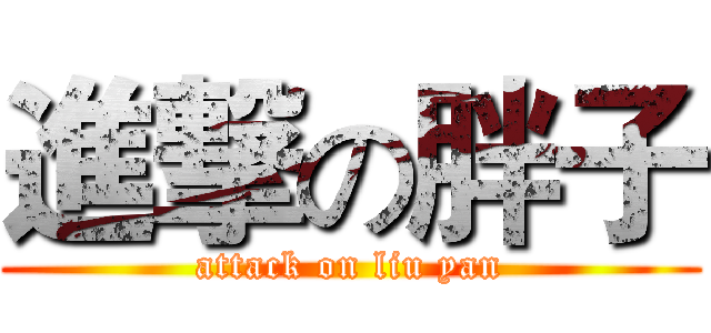 進撃の胖子 (attack on liu yan)