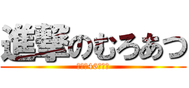 進撃のむろあつ (乃木坂46⊿魔王)