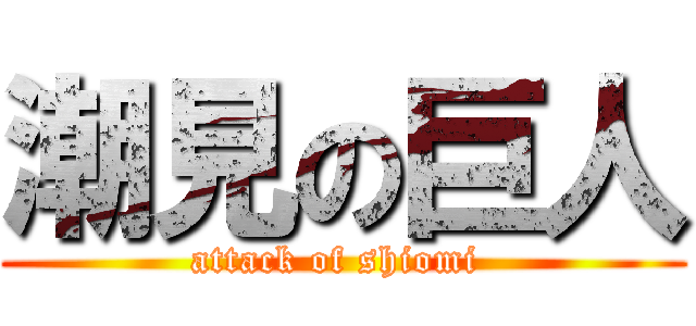 潮見の巨人 (attack of shiomi )