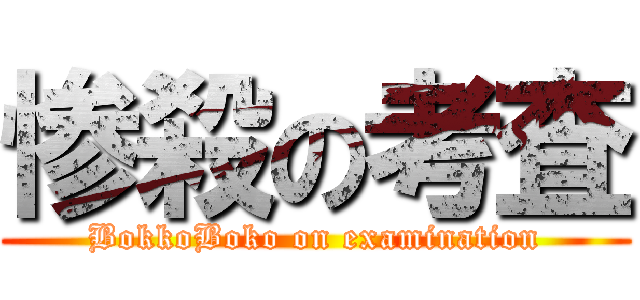 惨殺の考査 (BokkoBoko on examination)