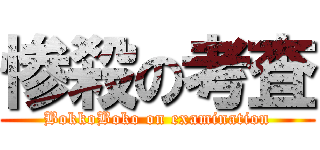 惨殺の考査 (BokkoBoko on examination)