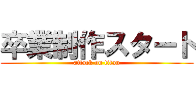 卒業制作スタート (attack on titan)