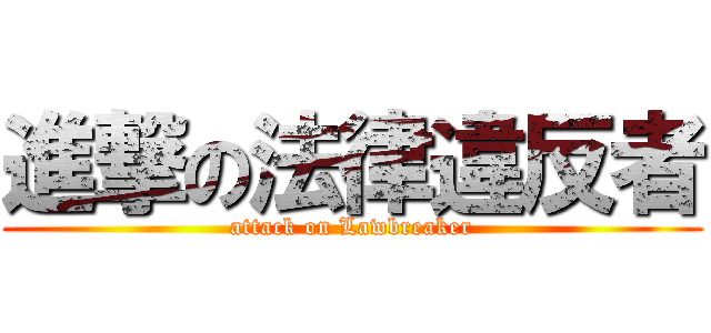 進撃の法律違反者 (attack on Lawbreaker)