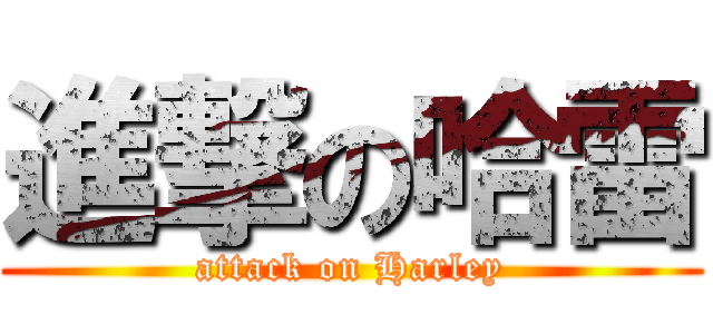 進撃の哈雷 (attack on Harley)