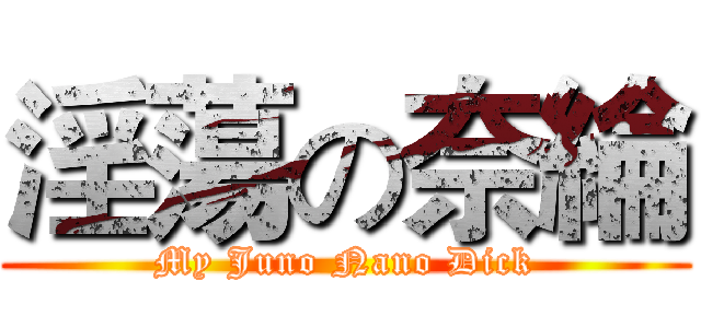 淫蕩の奈綸 (My Juno Nano Dick)