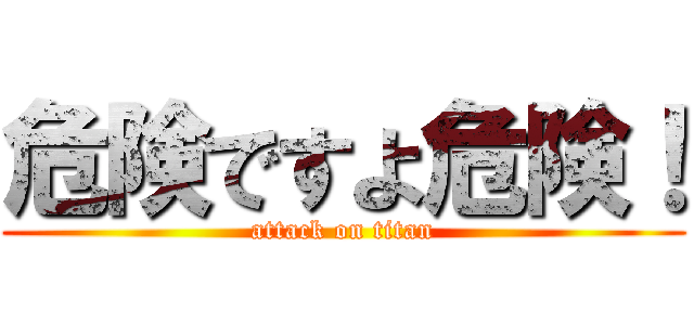 危険ですよ危険！ (attack on titan)