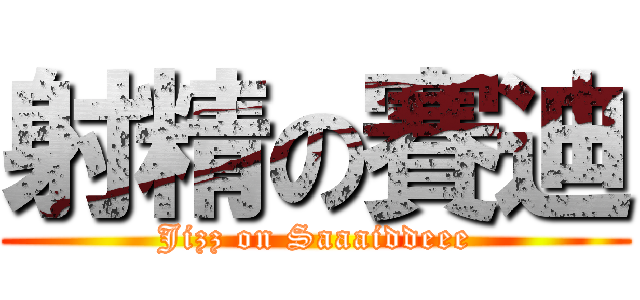 射精の賽迪 (Jizz on Saaaiddeee)