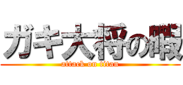 ガキ大将の暇 (attack on titan)