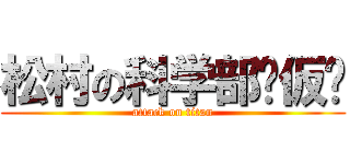 松村の科学部₍仮₎ (attack on titan)