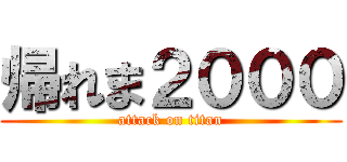 帰れま２０００ (attack on titan)