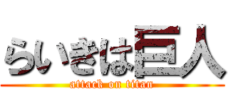 らいきは巨人 (attack on titan)
