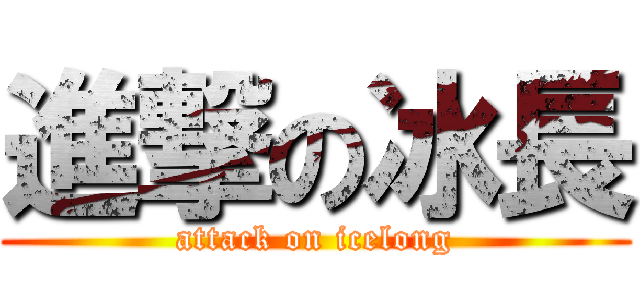 進撃の冰長 (attack on icelong)