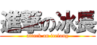 進撃の冰長 (attack on icelong)