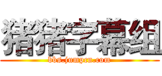 猪猪字幕组 (bbs.jumpcn.com)