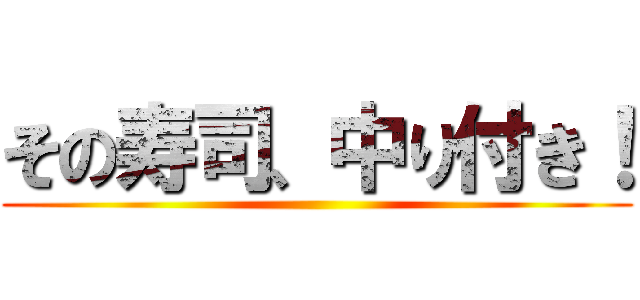 その寿司、中り付き！ ()