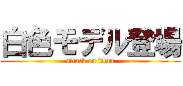 白色モデル登場 (attack on titan)