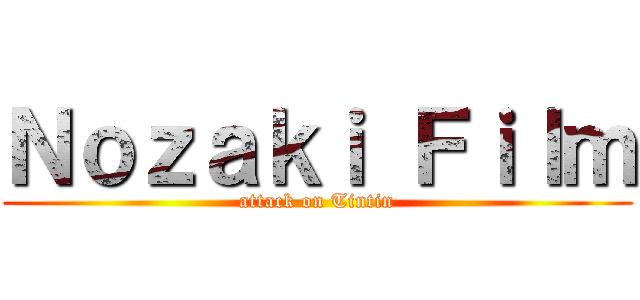 Ｎｏｚａｋｉ Ｆｉｌｍ (attack on Tintin)
