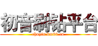 初音刷钻平台 (chuyin.km66.cn)