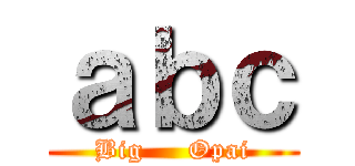ａｂｃ (Big     Opai)